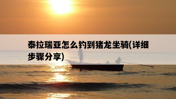 泰拉瑞亞怎么釣到豬龍坐騎，詳細步驟分享-圖1