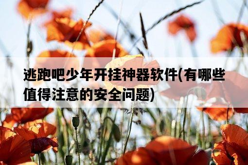 逃跑吧少年開掛神器軟件，有哪些值得注意的安全問題-圖1