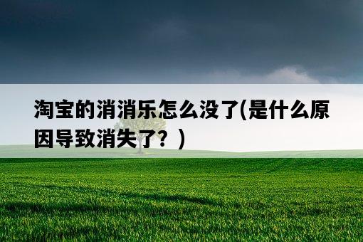 淘寶的消消樂怎么沒了，是什么原因導致消失了？-圖1
