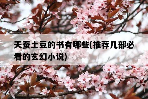 天蠶土豆的書有哪些，推薦幾部必看的玄幻小說-圖1