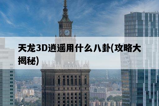 天龍3D逍遙用什么八卦，攻略大揭秘-圖1