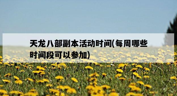 天龍八部副本活動時間,每周哪些時間段可以參加-圖1 天龍八部副本活動時間,每周哪些時間段可以參加-圖1