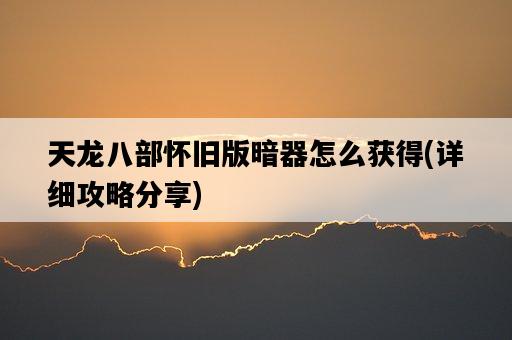 天龍八部懷舊版暗器怎么獲得，詳細攻略分享-圖1