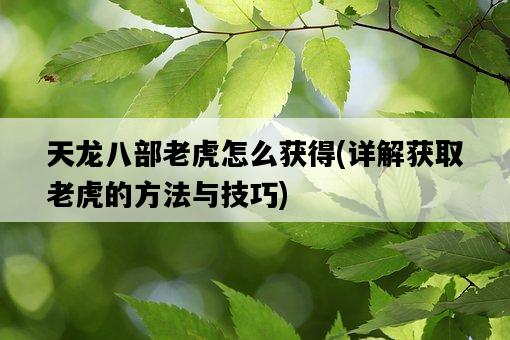 天龍八部老虎怎么獲得，詳解獲取老虎的方法與技巧-圖1