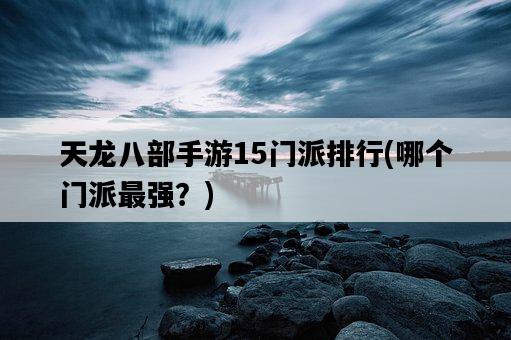 天龍八部手游15門派排行,哪個門派最強?-圖1 天龍八部手游15門派排行,哪個門派最強?-圖1