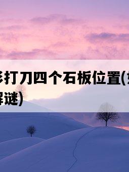 天目影打刀四個石板位置，如何找到并解謎-圖1