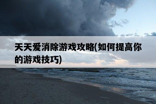 天天愛消除游戲攻略，如何提高你的游戲技巧-圖1