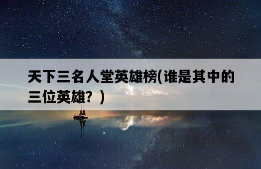 天下三名人堂英雄榜，誰是其中的三位英雄？-圖1
