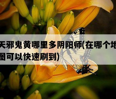 天邪鬼黃哪里多陰陽師，在哪個地圖可以快速刷到-圖1