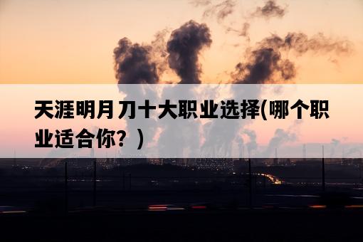天涯明月刀十大職業選擇，哪個職業適合你？-圖1