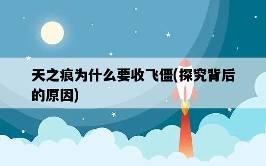 天之痕為什么要收飛僵，探究背后的原因-圖1