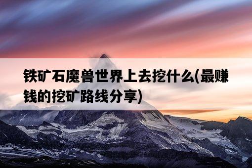 鐵礦石魔獸世界上去挖什么，最賺錢的挖礦路線分享-圖1