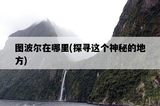 圖波爾在哪里，探尋這個神秘的地方-圖1
