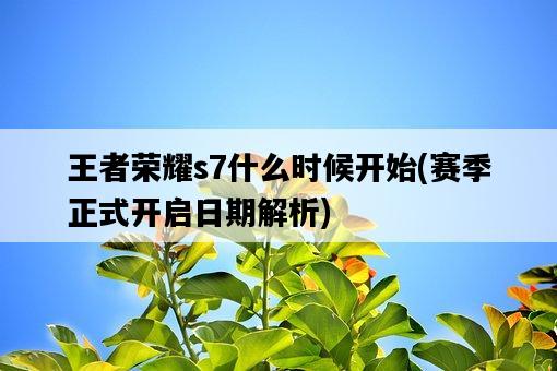 王者榮耀s7什么時候開始,賽季正式開啟日期解析-圖1 王者榮耀s7什么時候開始,賽季正式開啟日期解析-圖1