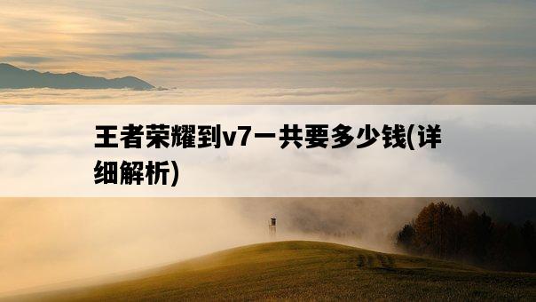王者榮耀到v7一共要多少錢，詳細解析-圖1