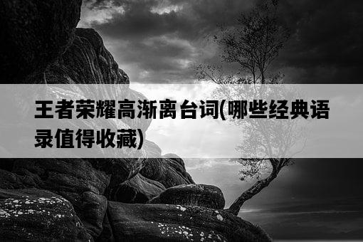 王者榮耀高漸離臺詞，哪些經典語錄值得收藏-圖1