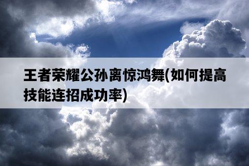 王者榮耀公孫離驚鴻舞，如何提高技能連招成功率-圖1