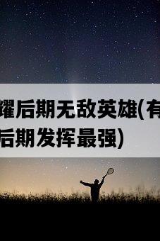 王者榮耀后期無敵英雄，有哪些英雄適合后期發揮最強-圖1
