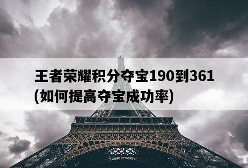王者榮耀積分奪寶190到361，如何提高奪寶成功率-圖1