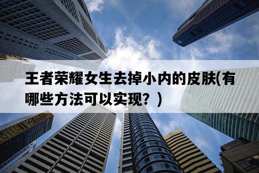 王者榮耀女生去掉小內的皮膚，有哪些方法可以實現？-圖1