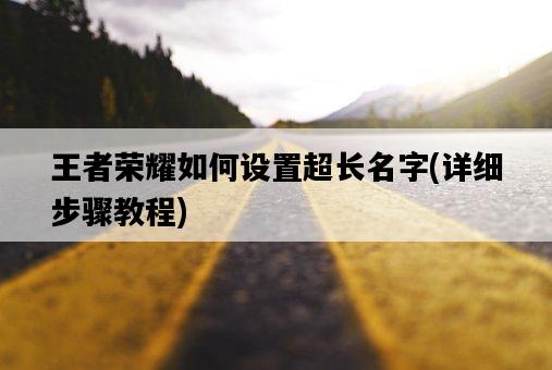 王者榮耀如何設置超長名字，詳細步驟教程-圖1