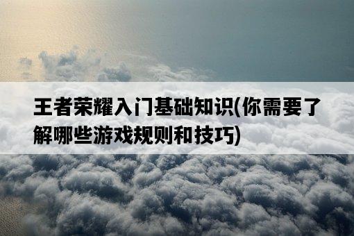 王者榮耀入門基礎知識，你需要了解哪些游戲規則和技巧-圖1