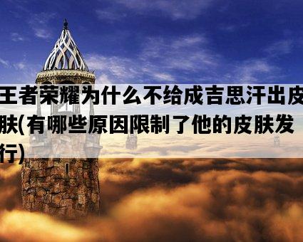 王者榮耀為什么不給成吉思汗出皮膚,有哪些原因限制了他的皮膚發行-圖1 王者榮耀為什么不給成吉思汗出皮膚,有哪些原因限制了他的皮膚發行-圖1