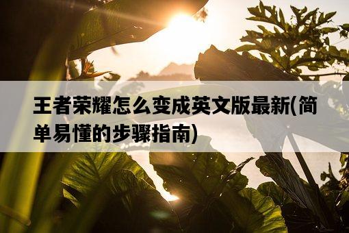 王者榮耀怎么變成英文版最新，簡單易懂的步驟指南-圖1