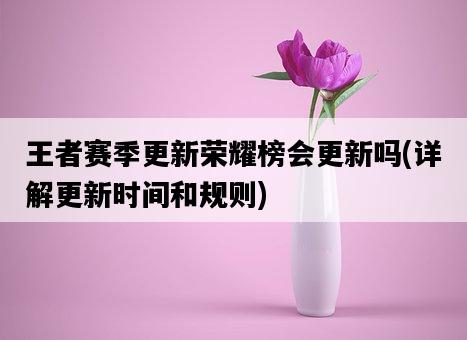 王者賽季更新榮耀榜會更新嗎,詳解更新時間和規則-圖1 王者賽季更新榮耀榜會更新嗎,詳解更新時間和規則-圖1