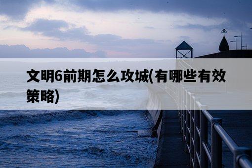 文明6前期怎么攻城，有哪些有效策略-圖1