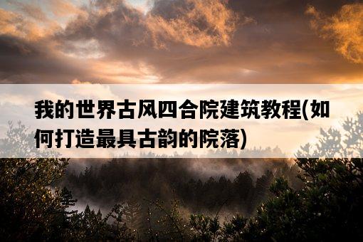 我的世界古風四合院建筑教程，如何打造最具古韻的院落-圖1
