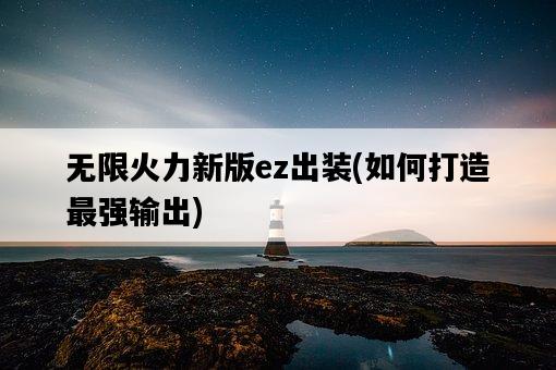 無限火力新版ez出裝，如何打造最強輸出-圖1