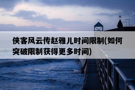 俠客風云傳趙雅兒時間限制，如何突破限制獲得更多時間-圖1