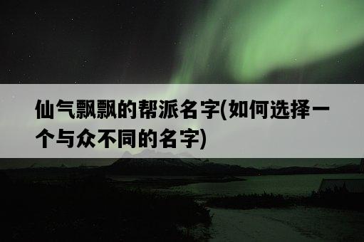 仙氣飄飄的幫派名字，如何選擇一個與眾不同的名字-圖1