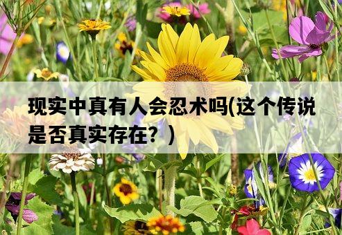 現實中真有人會忍術嗎，這個傳說是否真實存在？-圖1