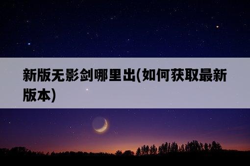 新版無影劍哪里出，如何獲取最新版本-圖1