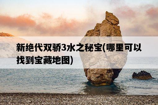 新絕代雙驕3水之秘寶，哪里可以找到寶藏地圖-圖1