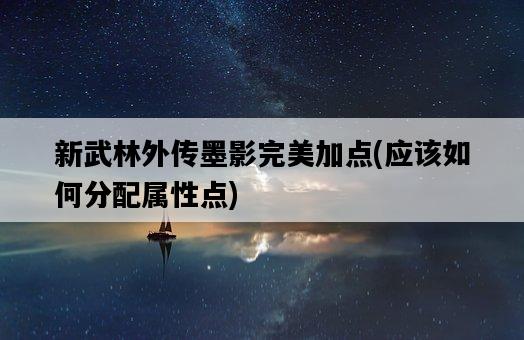 新武林外傳墨影完美加點，應該如何分配屬性點-圖1