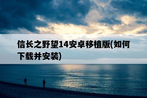 信長之野望14安卓移植版,如何下載并安裝-圖1 信長之野望14安卓移植版,如何下載并安裝-圖1