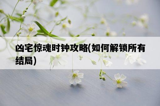 兇宅驚魂時鐘攻略，如何解鎖所有結局-圖1