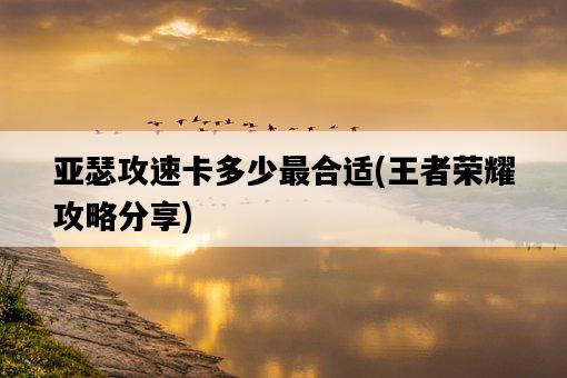 亞瑟攻速卡多少最合適，王者榮耀攻略分享-圖1
