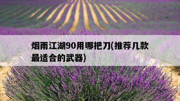煙雨江湖90用哪把刀，推薦幾款最適合的武器-圖1