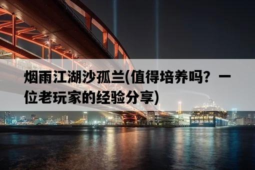 煙雨江湖沙孤蘭，值得培養嗎？一位老玩家的經驗分享-圖1