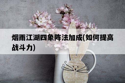 煙雨江湖四象陣法加成，如何提高戰斗力-圖1