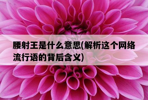 腰射王是什么意思，解析這個網絡流行語的背后含義-圖1