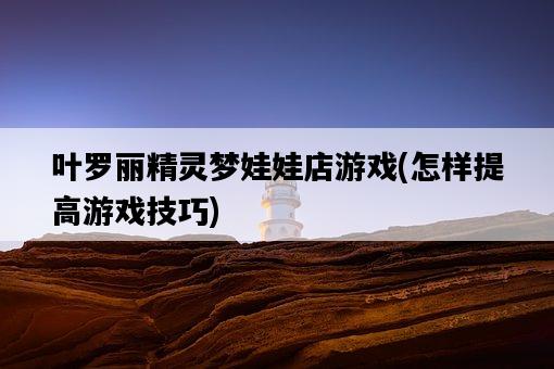 葉羅麗精靈夢娃娃店游戲，怎樣提高游戲技巧-圖1