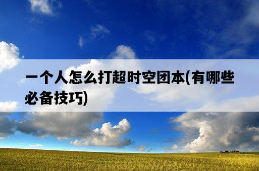 一個人怎么打超時空團本，有哪些必備技巧-圖1