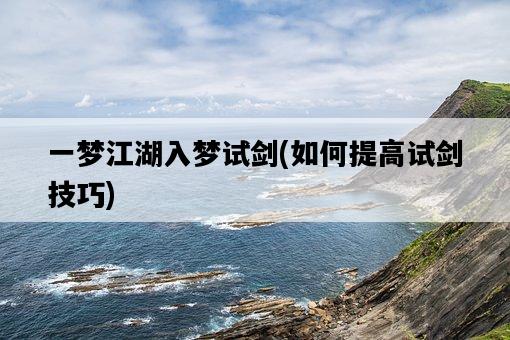 一夢江湖入夢試劍，如何提高試劍技巧-圖1