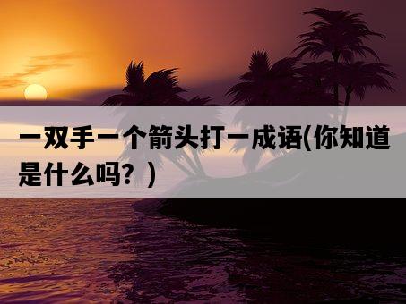 一雙手一個箭頭打一成語，你知道是什么嗎？-圖1