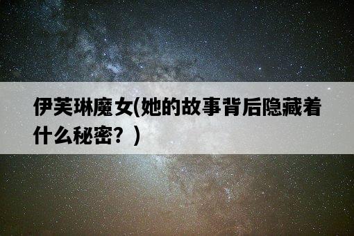 伊芙琳魔女，她的故事背后隱藏著什么秘密？-圖1